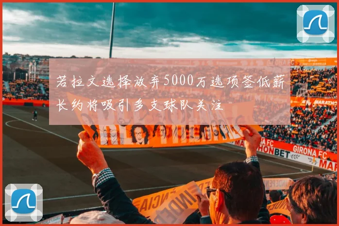 若拉文选择放弃5000万选项签低薪长约将吸引多支球队关注