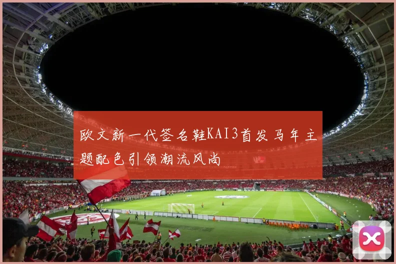 欧文新一代签名鞋KAI3首发马年主题配色引领潮流风尚