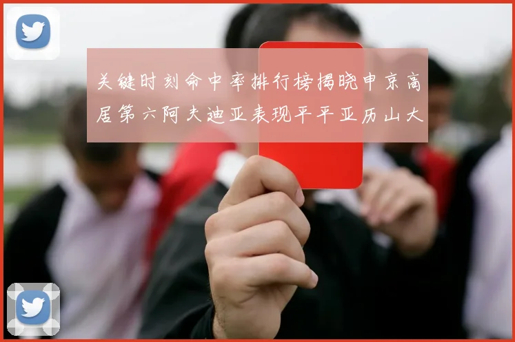关键时刻命中率排行榜揭晓申京高居第六阿夫迪亚表现平平亚历山大与康宁汉姆紧随其后