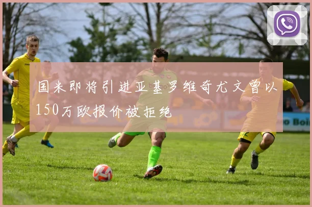 国米即将引进亚基罗维奇尤文曾以150万欧报价被拒绝