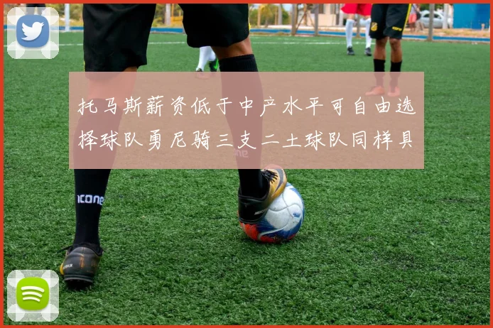 托马斯薪资低于中产水平可自由选择球队勇尼骑三支二土球队同样具竞争力