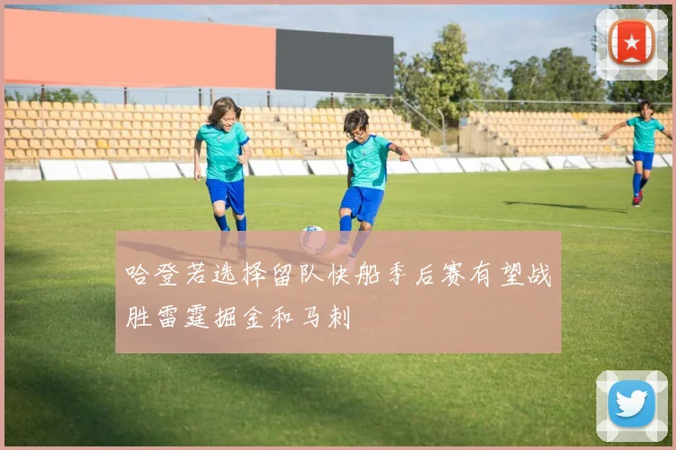 哈登若选择留队快船季后赛有望战胜雷霆掘金和马刺