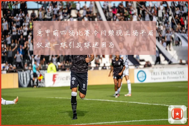 意甲前四场比赛冷门频现三场平局仅进一球引发球迷困惑