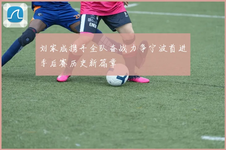 刘家成携手全队奋战力争宁波首进季后赛历史新篇章