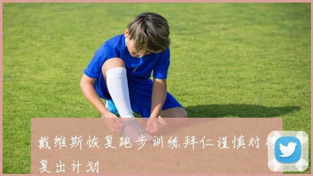 戴维斯恢复跑步训练拜仁谨慎对待复出计划