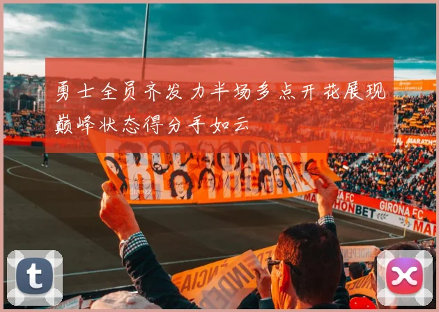 勇士全员齐发力半场多点开花展现巅峰状态得分手如云