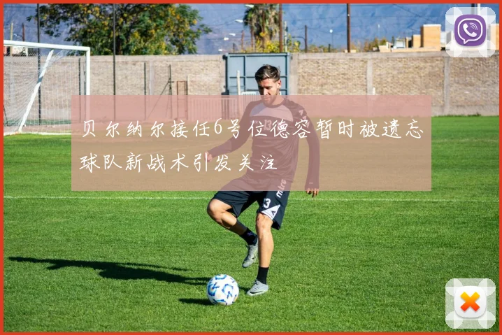 贝尔纳尔接任6号位德容暂时被遗忘球队新战术引发关注