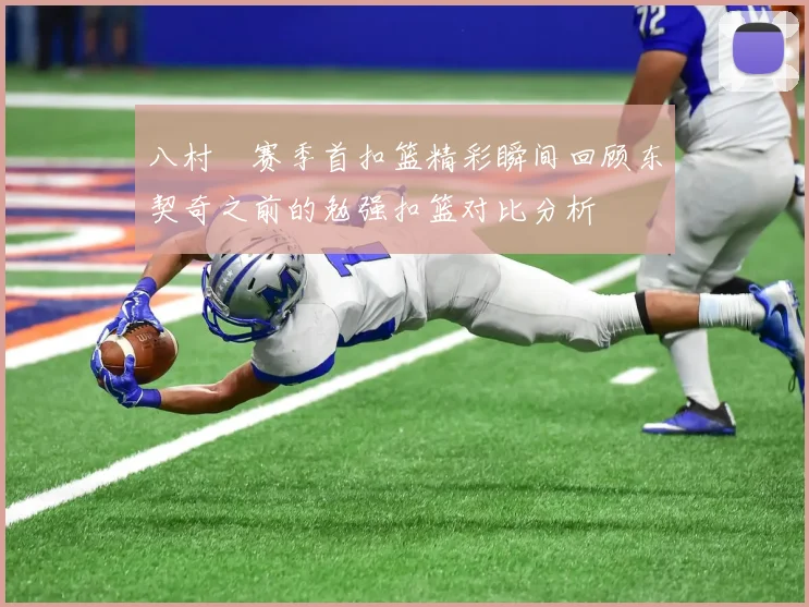 八村塁赛季首扣篮精彩瞬间回顾东契奇之前的勉强扣篮对比分析