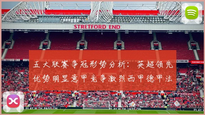 五大联赛争冠形势分析：英超领先优势明显意甲竞争激烈西甲德甲法甲差距各异
