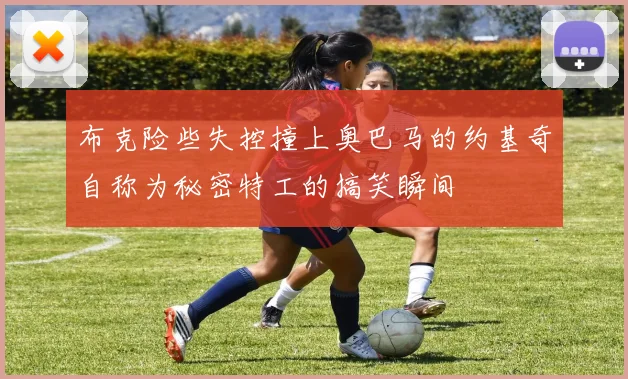 布克险些失控撞上奥巴马的约基奇自称为秘密特工的搞笑瞬间